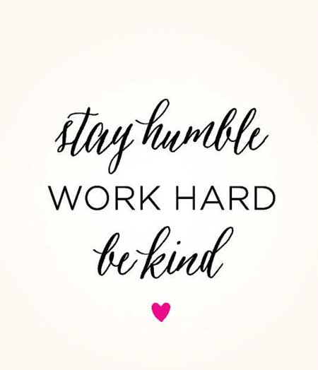 Stay humble, work hard, be kind